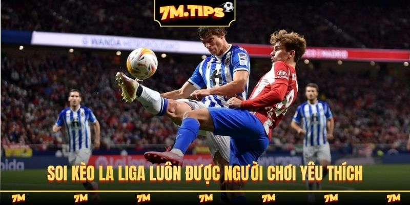 Soi kèo La Liga luôn được người chơi yêu thích